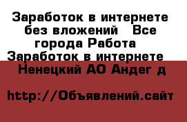 Заработок в интернете без вложений - Все города Работа » Заработок в интернете   . Ненецкий АО,Андег д.